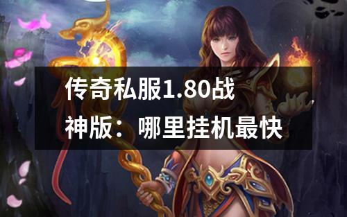 传奇私服1.80战神版：哪里挂机最快