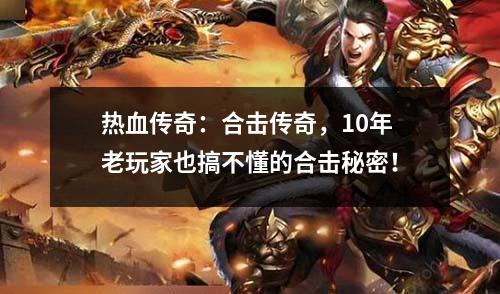 热血传奇：合击传奇，10年老玩家也搞不懂的合击秘密！