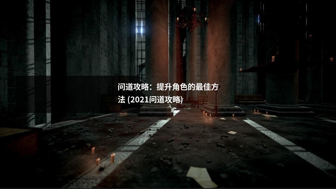 问道攻略：提升角色的最佳方法 (2021问道攻略)