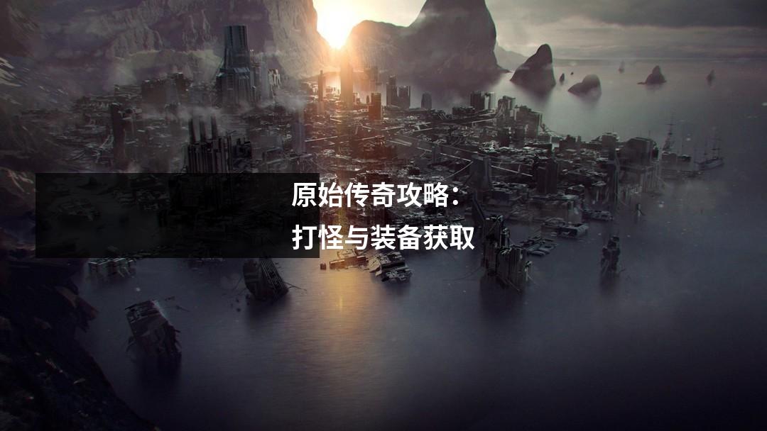 原始传奇攻略：打怪与装备获取