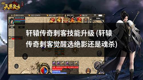 轩辕传奇刺客技能升级 (轩辕传奇刺客觉醒选绝影还是魂杀)