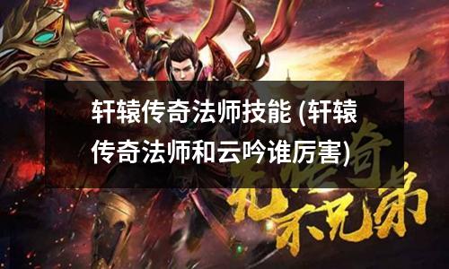 轩辕传奇法师技能 (轩辕传奇法师和云吟谁厉害)