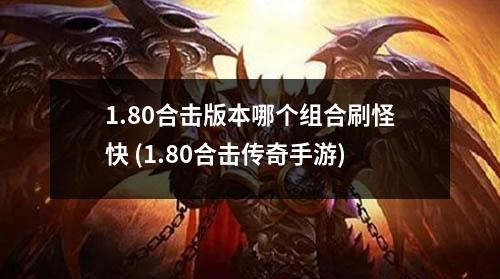 1.80合击版本哪个组合刷怪快 (1.80合击传奇手游)