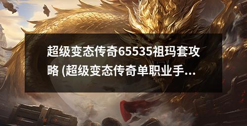 超级变态传奇65535祖玛套攻略 (超级变态传奇单职业手游)