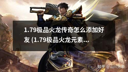 1.79极品火龙传奇怎么添加好友 (1.79极品火龙元素)
