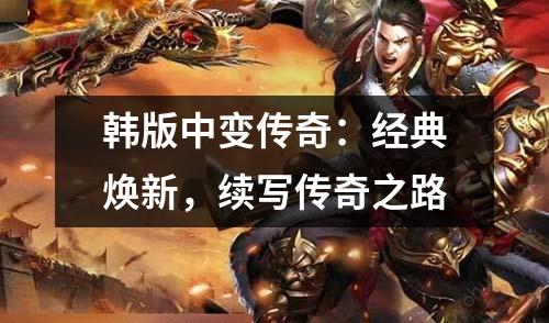 韩版中变传奇：经典焕新，续写传奇之路