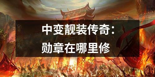 中变靓装传奇：勋章在哪里修