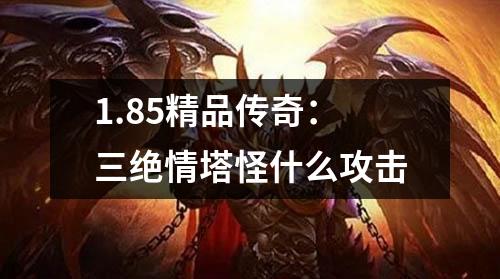 1.85精品传奇：三绝情塔怪什么攻击