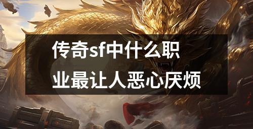 传奇sf中什么职业最让人恶心厌烦