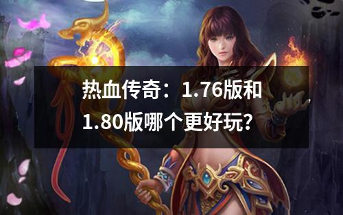热血传奇：1.76版和1.80版哪个更好玩？
