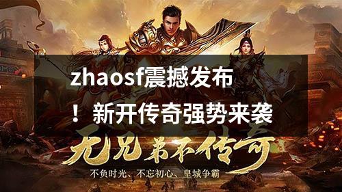 zhaosf震撼发布！新开传奇强势来袭