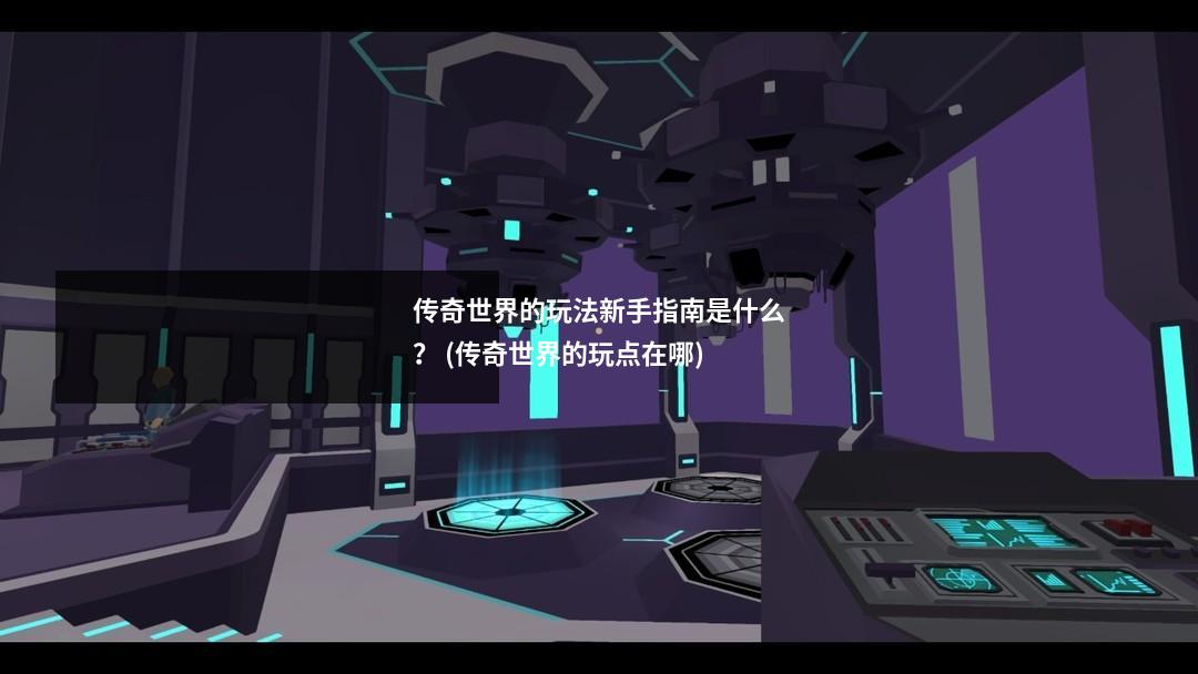 传奇世界的玩法新手指南是什么？ (传奇世界的玩点在哪)